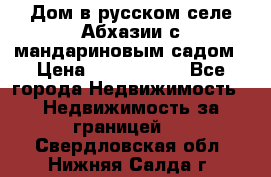 Дом в русском селе Абхазии с мандариновым садом › Цена ­ 1 000 000 - Все города Недвижимость » Недвижимость за границей   . Свердловская обл.,Нижняя Салда г.